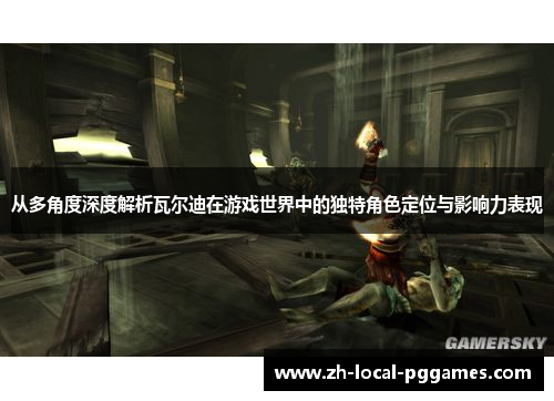 从多角度深度解析瓦尔迪在游戏世界中的独特角色定位与影响力表现