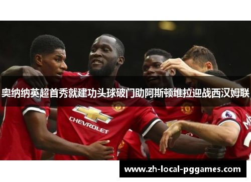 奥纳纳英超首秀就建功头球破门助阿斯顿维拉迎战西汉姆联