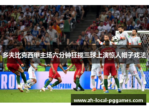 多夫比克西甲主场六分钟狂揽三球上演惊人帽子戏法