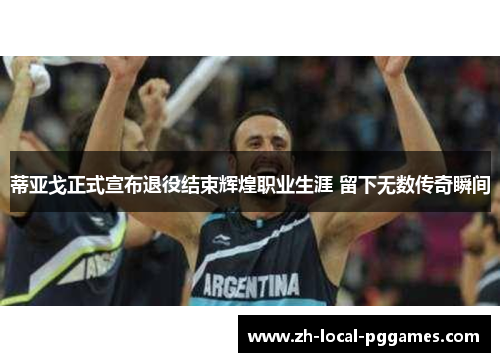 蒂亚戈正式宣布退役结束辉煌职业生涯 留下无数传奇瞬间